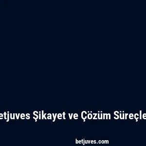 Betjuves Şikayet ve Çözüm Süreçleri